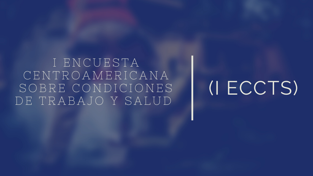 I Encuesta Centroamericana Sobre Condiciones de Trabajo y Salud (I ECCTS)